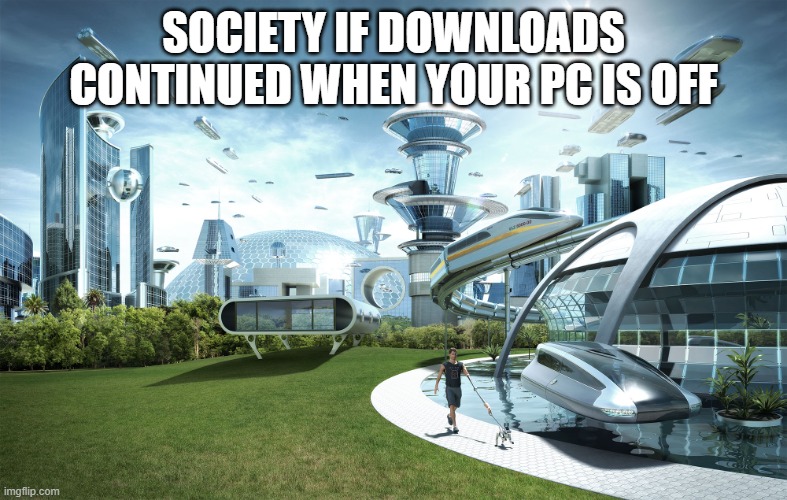 Futuristic Utopia |  SOCIETY IF DOWNLOADS CONTINUED WHEN YOUR PC IS OFF | image tagged in futuristic utopia | made w/ Imgflip meme maker