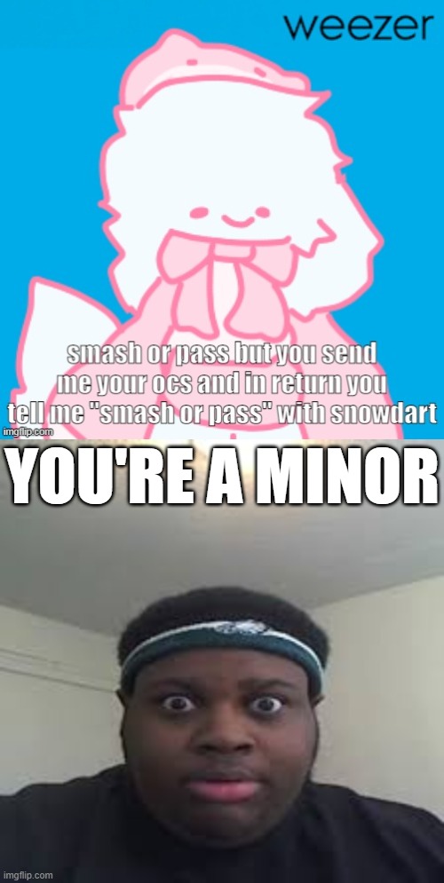 YOU'RE A MINOR | image tagged in edp | made w/ Imgflip meme maker