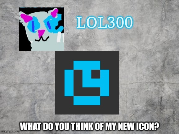 Lol300 announcement 2.0 | WHAT DO YOU THINK OF MY NEW ICON? | image tagged in lol300 announcement 2 0 | made w/ Imgflip meme maker