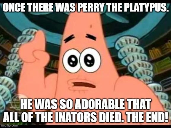 Patrick Talks About Perry The Platypus |  ONCE THERE WAS PERRY THE PLATYPUS. HE WAS SO ADORABLE THAT ALL OF THE INATORS DIED. THE END! | image tagged in memes,patrick says,perry the platypus,disney,phineas and ferb | made w/ Imgflip meme maker