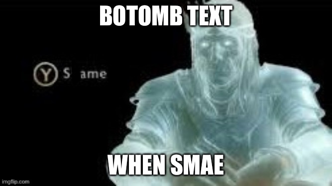 Y same | BOTOMB TEXT WHEN SMAE | image tagged in y same | made w/ Imgflip meme maker