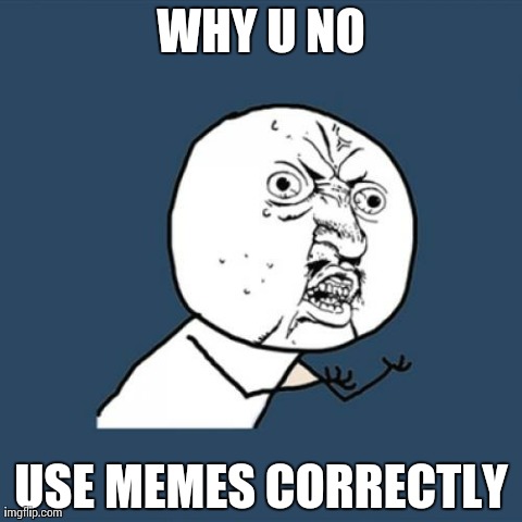 Y U No Meme | WHY U NO USE MEMES CORRECTLY | image tagged in memes,y u no | made w/ Imgflip meme maker