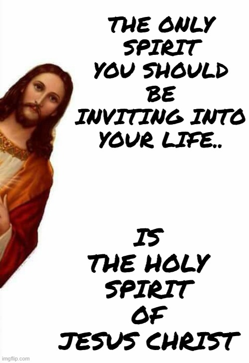 The Only Spirit | IS THE HOLY SPIRIT OF JESUS CHRIST; THE ONLY SPIRIT YOU SHOULD BE INVITING INTO YOUR LIFE.. | image tagged in jesus watcha doin,memeopolis,jesus christ,holy spirit,christianity,god | made w/ Imgflip meme maker