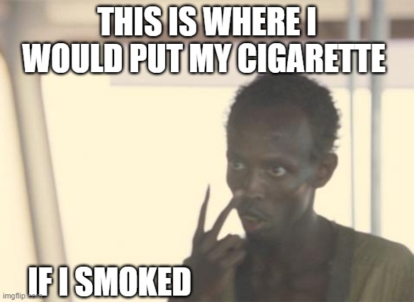 I'm The Captain Now |  THIS IS WHERE I WOULD PUT MY CIGARETTE; IF I SMOKED | image tagged in memes,i'm the captain now | made w/ Imgflip meme maker