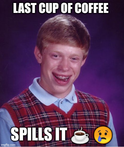 Bad Luck Brian |  LAST CUP OF COFFEE; SPILLS IT ☕ 😢 | image tagged in memes,bad luck brian | made w/ Imgflip meme maker