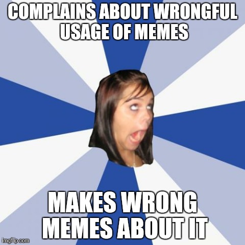 Annoying Facebook Girl Meme | COMPLAINS ABOUT WRONGFUL USAGE OF MEMES MAKES WRONG MEMES ABOUT IT | image tagged in memes,annoying facebook girl | made w/ Imgflip meme maker