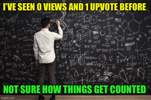 Math | I’VE SEEN 0 VIEWS AND 1 UPVOTE BEFORE NOT SURE HOW THINGS GET COUNTED | image tagged in math | made w/ Imgflip meme maker