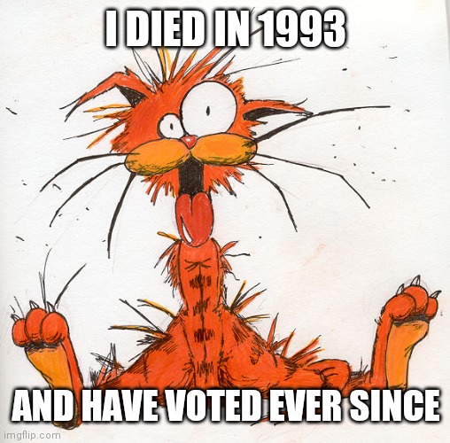 Bill the Cat | I DIED IN 1993 AND HAVE VOTED EVER SINCE | image tagged in bill the cat | made w/ Imgflip meme maker