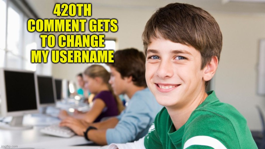 nerds be like: | 420TH COMMENT GETS TO CHANGE MY USERNAME | image tagged in smiling kid | made w/ Imgflip meme maker