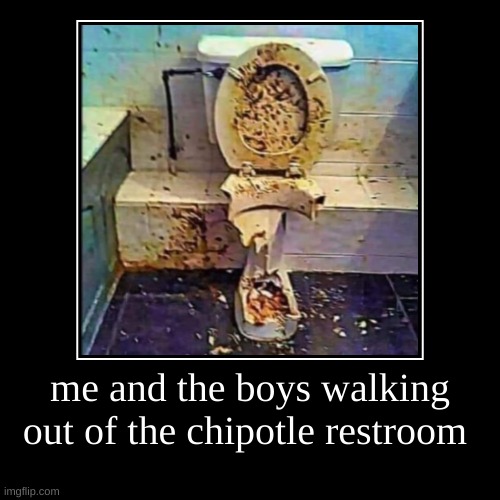 me and the boys walking out of the chipotle restroom | | image tagged in funny,demotivationals | made w/ Imgflip demotivational maker