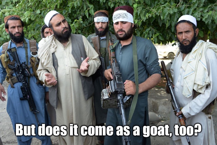 Confused Taliban | But does it come as a goat, too? | image tagged in confused taliban | made w/ Imgflip meme maker