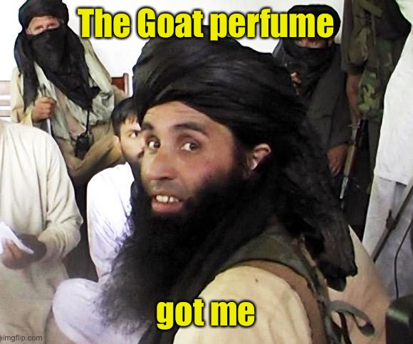 Taliban | The Goat perfume got me | image tagged in taliban | made w/ Imgflip meme maker