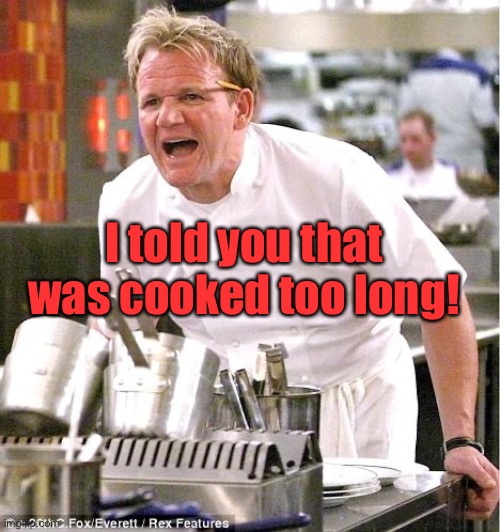 Chef Gordon Ramsay Meme | I told you that was cooked too long! | image tagged in memes,chef gordon ramsay | made w/ Imgflip meme maker
