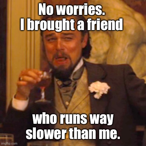 Laughing Leo Meme | No worries.  I brought a friend who runs way slower than me. | image tagged in memes,laughing leo | made w/ Imgflip meme maker