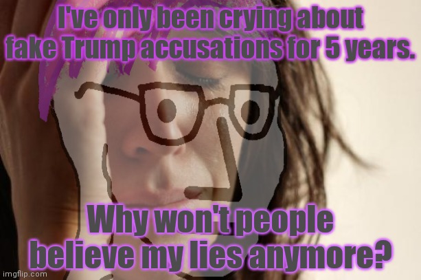 FBI problems | I've only been crying about fake Trump accusations for 5 years. Why won't people believe my lies anymore? | image tagged in fbi problems,fbi,theyve proven to be,a highly reliable source,lol | made w/ Imgflip meme maker