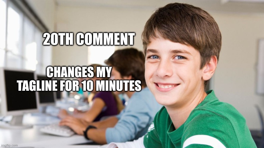 smiling kid | 20TH COMMENT; CHANGES MY TAGLINE FOR 10 MINUTES | image tagged in smiling kid | made w/ Imgflip meme maker