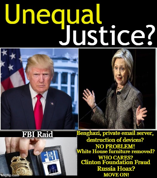 Do Facts Matter? | Unequal; Justice? Benghazi, private email server, 
destruction of devices? 
NO PROBLEM! FBI Raid; White House furniture removed? 
WHO CARES? Clinton Foundation Fraud; Russia Hoax? MOVE ON! | image tagged in political meme,donald trump,hillary clinton,fbi,unequal justice,partisan politics | made w/ Imgflip meme maker