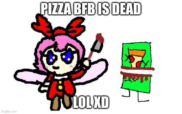 pizza bfb is dead | PIZZA BFB IS DEAD; LOL XD | image tagged in pizza bfb is dead,artwork,funny,memes,ribbon | made w/ Imgflip meme maker