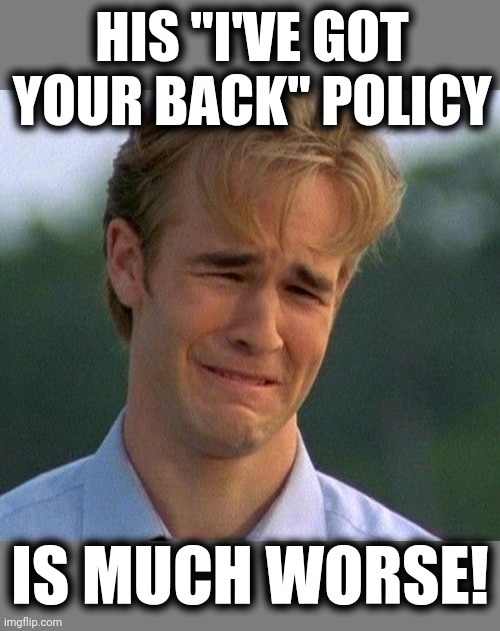 1990s First World Problems Meme | HIS "I'VE GOT YOUR BACK" POLICY IS MUCH WORSE! | image tagged in memes,1990s first world problems | made w/ Imgflip meme maker