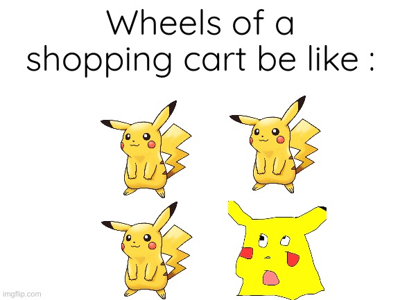 Wheels of a shopping cart be like | Wheels of a shopping cart be like : | image tagged in blank white template | made w/ Imgflip meme maker