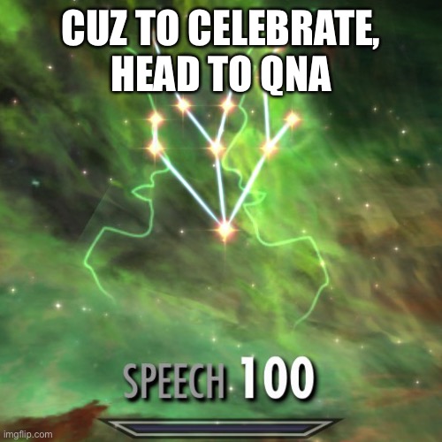 Speech 100 | CUZ TO CELEBRATE, HEAD TO QNA | image tagged in speech 100 | made w/ Imgflip meme maker