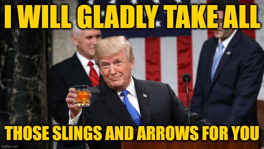 Trump Toast | I WILL GLADLY TAKE ALL THOSE SLINGS AND ARROWS FOR YOU | image tagged in trump toast | made w/ Imgflip meme maker