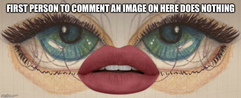 ??? | FIRST PERSON TO COMMENT AN IMAGE ON HERE DOES NOTHING | made w/ Imgflip meme maker