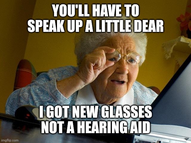 Grandma Finds The Internet |  YOU'LL HAVE TO SPEAK UP A LITTLE DEAR; I GOT NEW GLASSES NOT A HEARING AID | image tagged in memes,grandma finds the internet | made w/ Imgflip meme maker