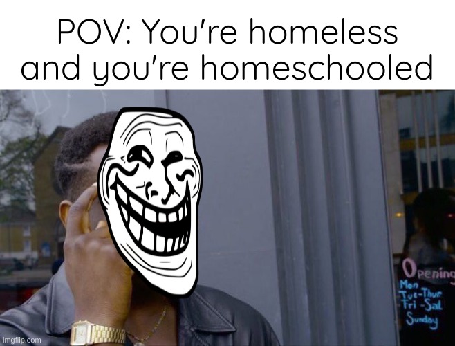 Homeless kid homeschooled | POV: You're homeless and you're homeschooled | image tagged in memes,roll safe think about it | made w/ Imgflip meme maker