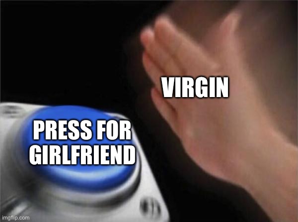 Blank Nut Button | VIRGIN; PRESS FOR GIRLFRIEND | image tagged in memes,blank nut button | made w/ Imgflip meme maker
