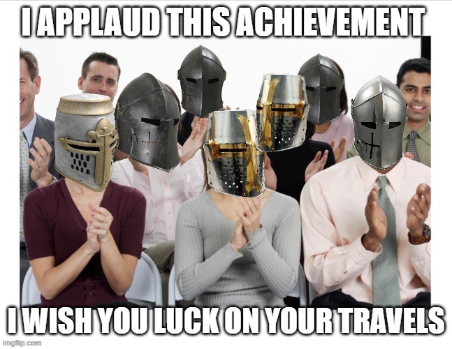 Crusader clap | I APPLAUD THIS ACHIEVEMENT I WISH YOU LUCK ON YOUR TRAVELS | image tagged in crusader clap | made w/ Imgflip meme maker
