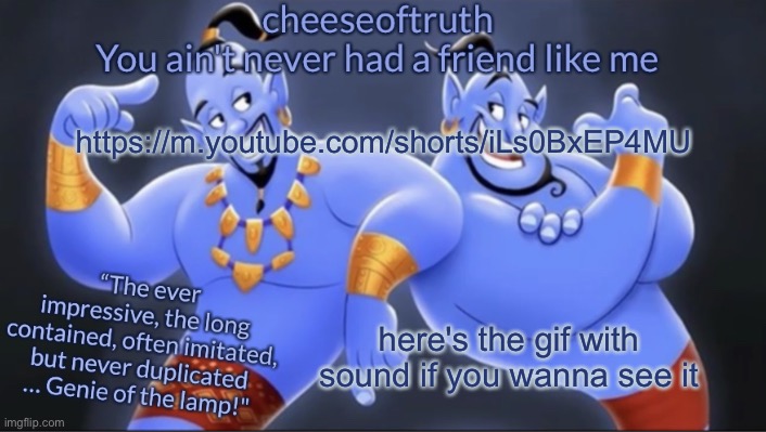 cheeseoftruth's genie temp | https://m.youtube.com/shorts/iLs0BxEP4MU; here's the gif with sound if you wanna see it | image tagged in cheeseoftruth's genie temp | made w/ Imgflip meme maker