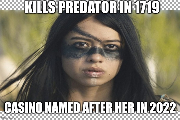 KILLS PREDATOR IN 1719; CASINO NAMED AFTER HER IN 2022 | image tagged in predator | made w/ Imgflip meme maker