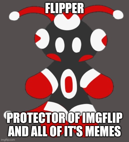 Merioux's Imgflip Mascot | FLIPPER; PROTECTOR OF IMGFLIP AND ALL OF IT'S MEMES | image tagged in merioux's imgflip mascot | made w/ Imgflip meme maker