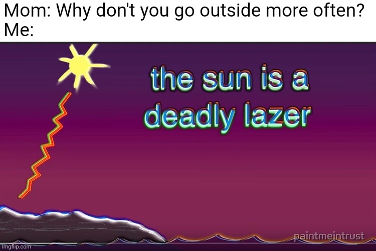 title. | Mom: Why don't you go outside more often?
Me: | image tagged in the sun is a deadly lazer | made w/ Imgflip meme maker