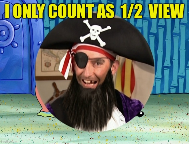 Patchy the Pirate | I ONLY COUNT AS  1/2  VIEW | image tagged in patchy the pirate | made w/ Imgflip meme maker