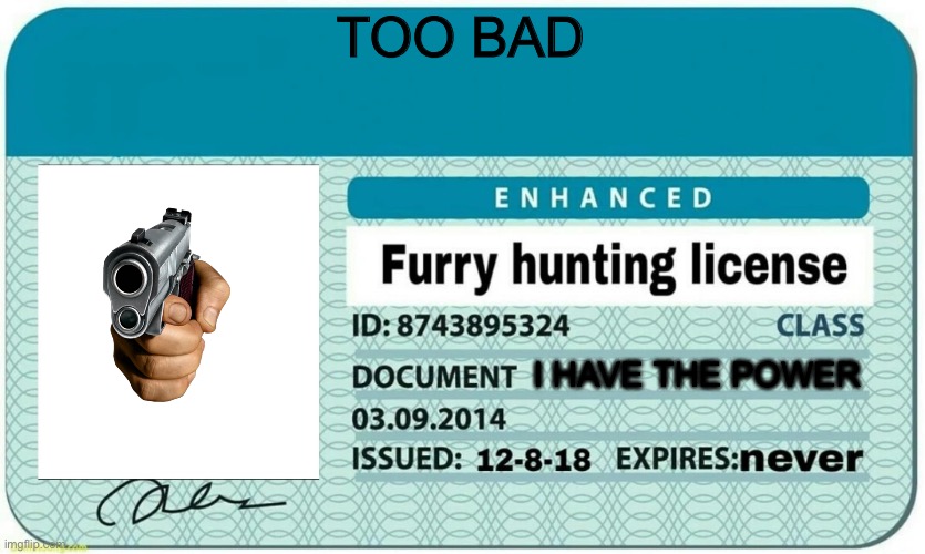 furry hunting license | TOO BAD I HAVE THE POWER | image tagged in furry hunting license | made w/ Imgflip meme maker