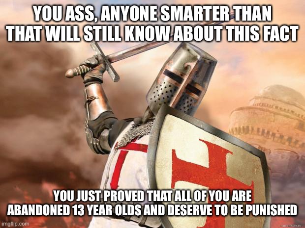 crusader | YOU ASS, ANYONE SMARTER THAN THAT WILL STILL KNOW ABOUT THIS FACT YOU JUST PROVED THAT ALL OF YOU ARE ABANDONED 13 YEAR OLDS AND DESERVE TO  | image tagged in crusader | made w/ Imgflip meme maker