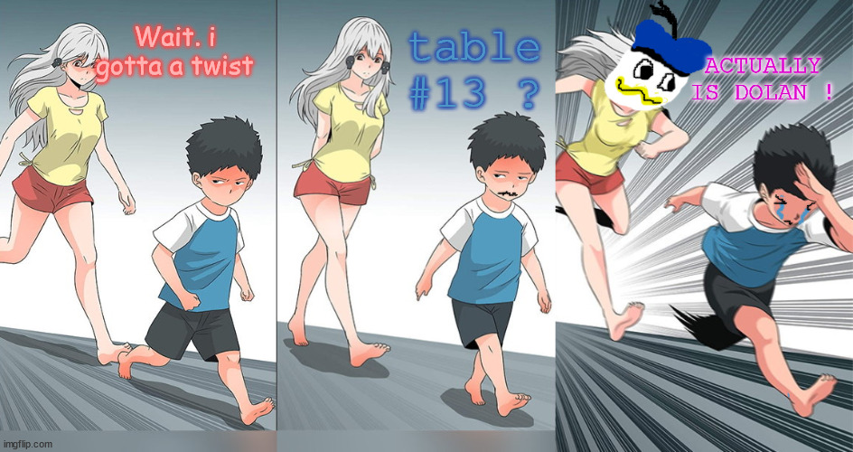 ..and ? | table #13 ? ACTUALLY IS DOLAN ! Wait. i gotta a twist | image tagged in shota chasing,destroyer of innocence,uncle dolan,da horror da horror | made w/ Imgflip meme maker