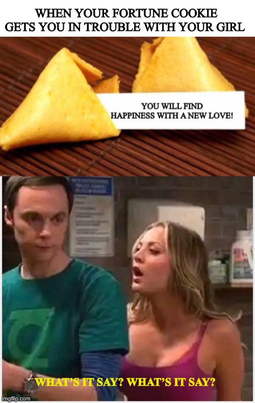 WHEN YOUR FORTUNE COOKIE GETS YOU IN TROUBLE WITH YOUR GIRL; WHAT’S IT SAY? WHAT’S IT SAY? | image tagged in man problems | made w/ Imgflip meme maker