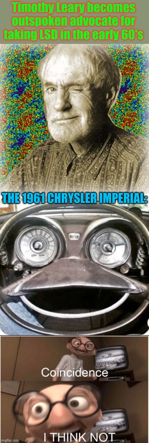 Road Trip | Timothy Leary becomes outspoken advocate for taking LSD in the early 60's; THE 1961 CHRYSLER IMPERIAL: | image tagged in timothy leary,lsd,tripping,car,designers,coincidence i think not | made w/ Imgflip meme maker