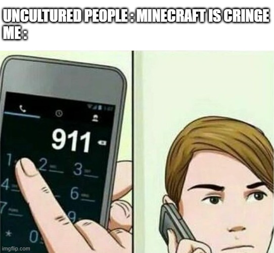 Calling 911 | UNCULTURED PEOPLE : MINECRAFT IS CRINGE
ME : | image tagged in calling 911 | made w/ Imgflip meme maker