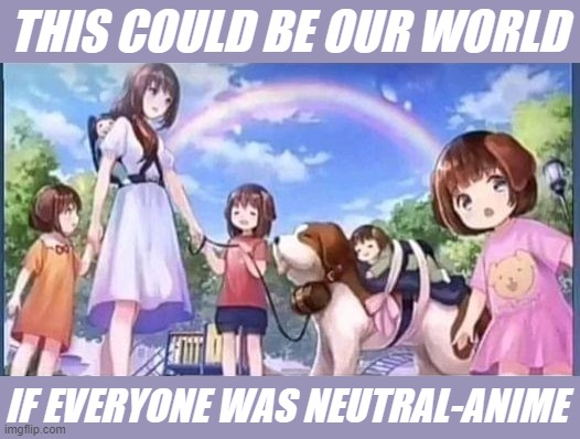 Sunshine & rainbows in a welcoming, neutral-anime environment. | THIS COULD BE OUR WORLD; IF EVERYONE WAS NEUTRAL-ANIME | image tagged in anime dog children,pro-anime go to hell,anti-anime go to hell,neutral-anime is de wey | made w/ Imgflip meme maker