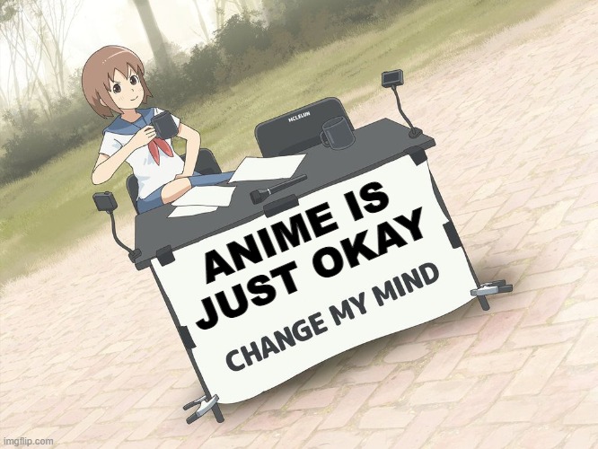 Neither inherently better nor worse than Western cartoons | ANIME IS JUST OKAY | image tagged in change my mind anime version,pro-anime go to hell,anti-anime go to hell,neutral-anime is de wey | made w/ Imgflip meme maker