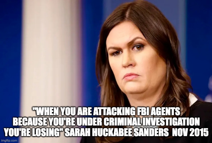 PEARLS OF WISDOM FROM SWINE | "WHEN YOU ARE ATTACKING FBI AGENTS BECAUSE YOU'RE UNDER CRIMINAL INVESTIGATION YOU'RE LOSING" SARAH HUCKABEE SANDERS  NOV 2015 | image tagged in donald trump approves,sarah huckabee sanders | made w/ Imgflip meme maker