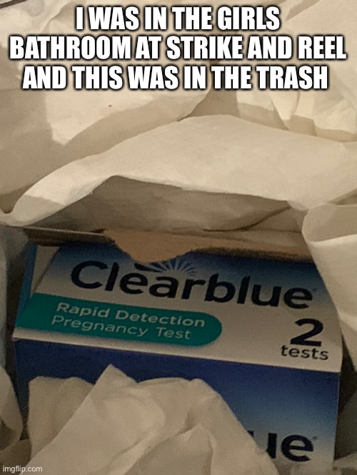 I WAS IN THE GIRLS BATHROOM AT STRIKE AND REEL AND THIS WAS IN THE TRASH | made w/ Imgflip meme maker