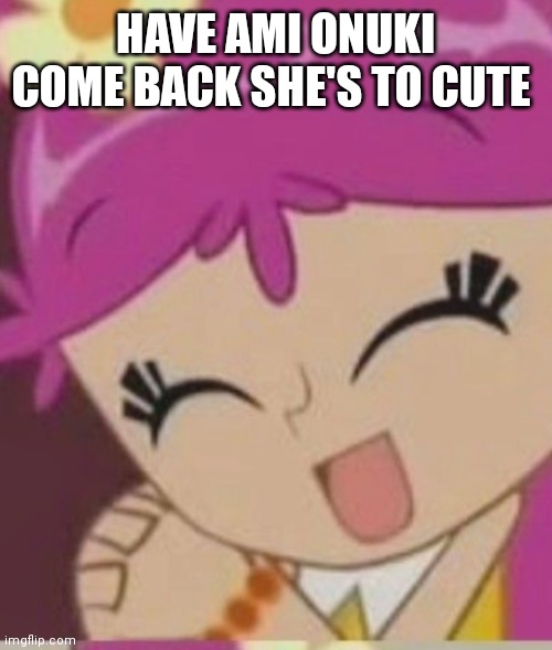 Ami onuki | HAVE AMI ONUKI COME BACK SHE'S TO CUTE | image tagged in funny memes | made w/ Imgflip meme maker