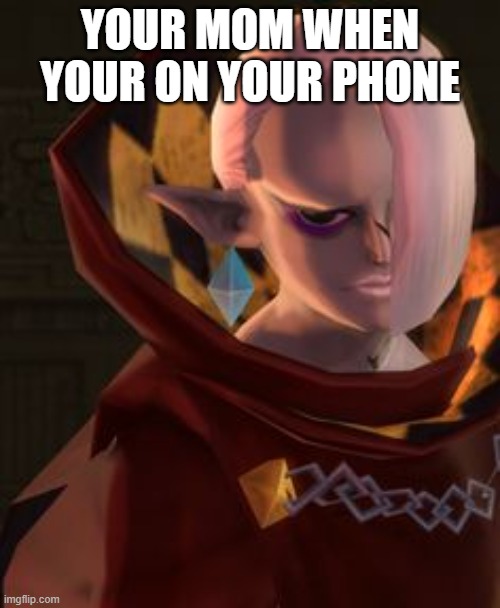 disapproving Ghirahim | YOUR MOM WHEN YOUR ON YOUR PHONE | image tagged in disapproving ghirahim | made w/ Imgflip meme maker