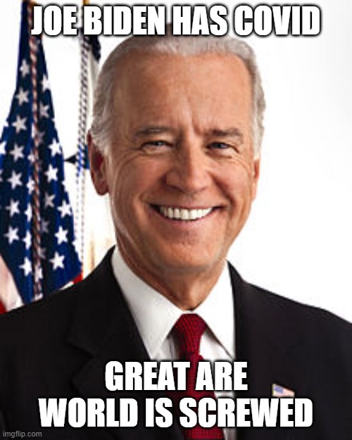 Joe Biden | JOE BIDEN HAS COVID; GREAT ARE WORLD IS SCREWED | image tagged in memes,joe biden | made w/ Imgflip meme maker