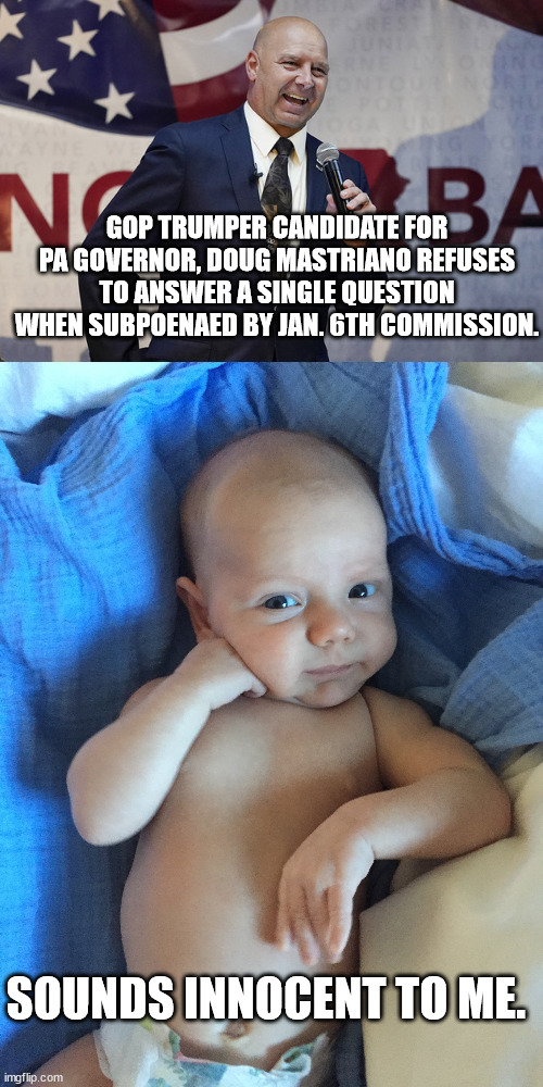 Insurrection participant Mastriano wants to control PA voting. Fascist! | GOP TRUMPER CANDIDATE FOR PA GOVERNOR, DOUG MASTRIANO REFUSES TO ANSWER A SINGLE QUESTION WHEN SUBPOENAED BY JAN. 6TH COMMISSION. SOUNDS INNOCENT TO ME. | image tagged in skeptical baby,fascist mastriano | made w/ Imgflip meme maker